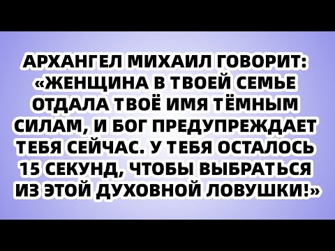 Видео: Архангел Михаил предупреждает: "Женщина в семье отдала имя тёмным силам, и у тебя 15 секунд..."