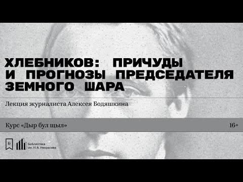 Видео: «Хлебников: причуды и прогнозы Председателя Земного Шара». Лекция журналиста Алексея Бодяшкина