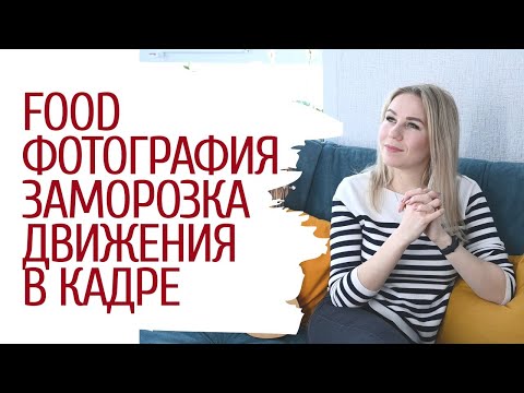 Видео: ФОТОГРАФИРУЕМ ЕДУ. Фуд-фотография, способы создания фото истории. Движение в фотографии