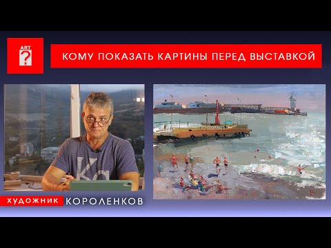 Видео: 1714 КОМУ ПОКАЗАТЬ КАРТИНЫ ПЕРЕД ВЫСТАВКОЙ _ художник Короленков