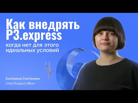 Видео: Как внедрять P3.express, когда нет для этого идеальных условий