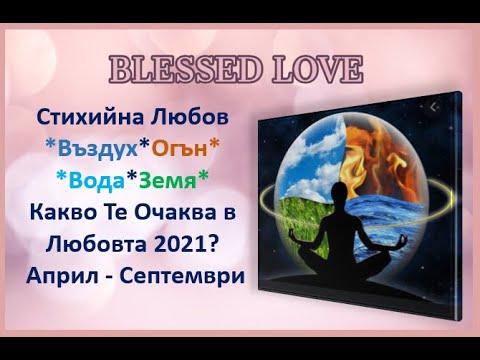 Видео: Стихийна Любов 1-ва Част: Вода, Земя, Огън, Въздух - Какво Те Очаква в Любовта Април-Септември 2021