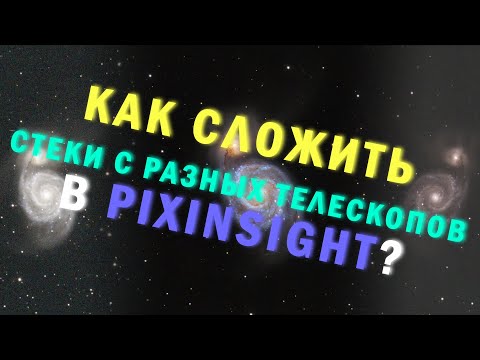 Видео: Объединение данных с разных телескопов в pixinsight