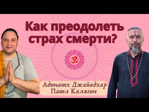 Видео: Как преодолеть страх смерти? Павел Калягин и Адинатх Джайадхар
