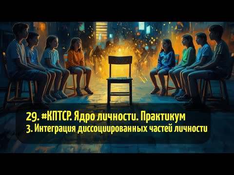 Видео: 29. #КПТСР. Ядро личности. Практикум 3. Интеграция диссоциированных частей личности