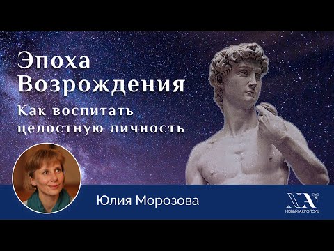 Видео: Юлия Морозова «Эпоха Возрождения. Как воспитать целостную личность»