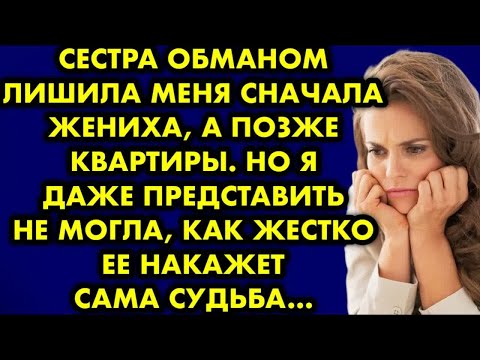 Видео: Сестра обманом лишила меня сначала жениха, а позже квартиры. Но я даже и представить не могла, как