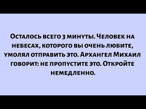Видео: Осталось всего 3 минуты. Человек на небесах Архангел Михаил говорит: не пропустите это. Откройте..