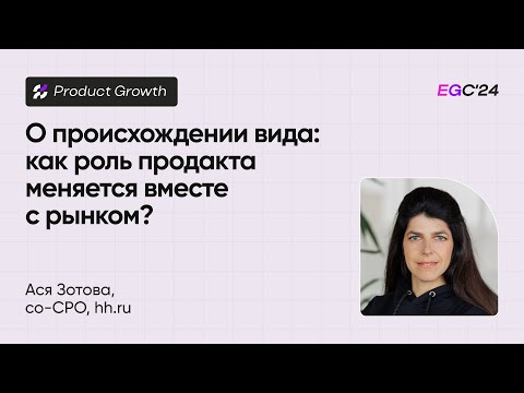 Видео: О происхождении вида: как роль продакта меняется вместе с рынком? (Ася Зотова, hh.ru)