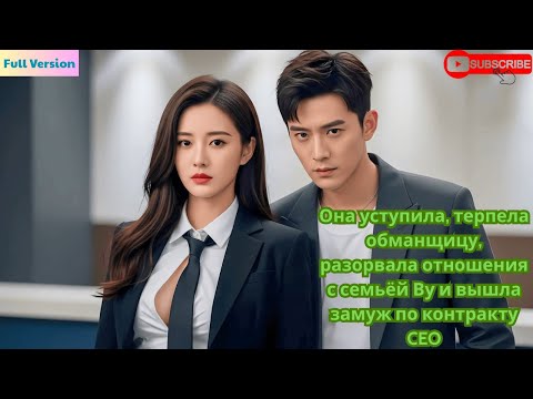 Видео: Она уступила, терпела обманщицу, разорвала отношения с семьёй Ву и вышла замуж по контракту CEO