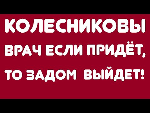 Видео: Колесниковы// Врач если придет, то задом выйдет! // Обзор видео//
