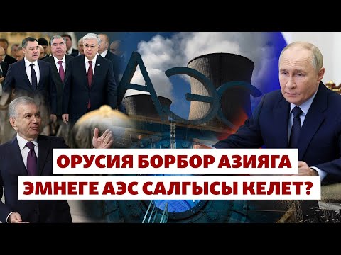 Видео: Борбор Азиянын АЭС куруу дымагы, Орусиянын кызыкчылыгы