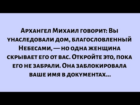 Видео: Архангел Михаил говорит: вы унаследовали дом, благословленный Небесами, но одна женщина скрывает...