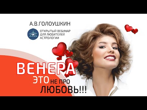 Видео: ВЕНЕРА   ЭТО НЕ ПРО ЛЮБОВЬ запись вебинара А.В. Голоушкина.