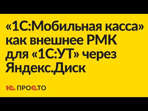 Видео: Инструкция по настройке «1С:Мобильная касса» в качестве внешнего РМК для «1С:УТ» через Яндекс.Диск