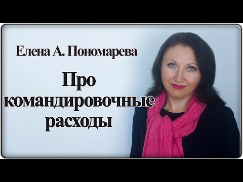 Видео: Вопросы про командировочные расходы - Елена А. Пономарева