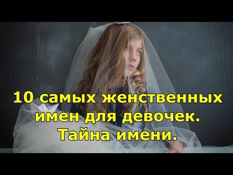 Видео: 10 самых женственных имен для девочек. Тайна имени.