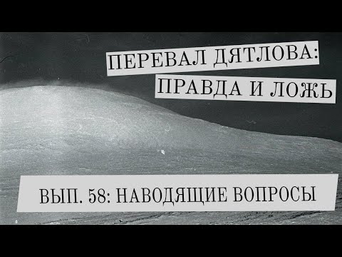 Видео: Перевал Дятлова: правда и ложь, вып. 58: НАВОДЯЩИЕ ВОПРОСЫ