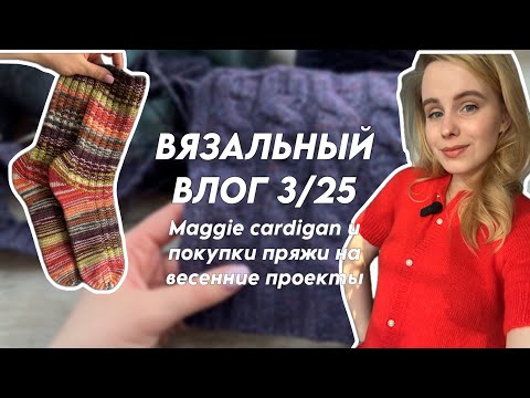 Видео: ВЯЗАЛЬНЫЙ ВЛОГ 3/25: Maggie cardigan и покупки пряжи на весенние проекты