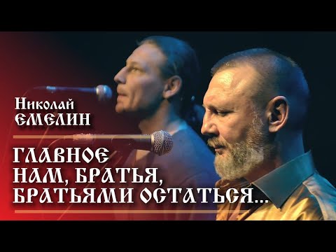 Видео: ГЛАВНОЕ НАМ, БРАТЬЯ, БРАТЬЯМИ ОСТАТЬСЯ!...НИКОЛАЙ ЕМЕЛИН