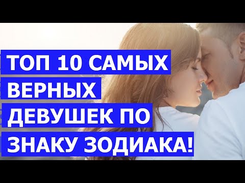 Видео: ТОП 10 САМЫХ ВЕРНЫХ ДЕВУШЕК ПО ЗНАКУ ЗОДИАКА