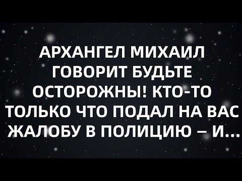 Видео: АРХАНГЕЛ МИХАИЛ ГОВОРИТ БУДЬТЕ ОСТОРОЖНЫ! КТО ТО ТОЛЬКО ЧТО ПОДАЛ НА ВАС ЖАЛОБУ В ПОЛИЦИЮ — И...