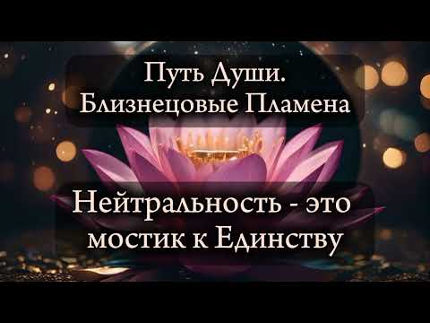 Видео: Близнецовые пламена. Нейтральность -  это мости к единству