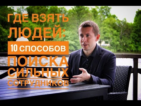 Видео: Где взять людей: 10 способов поиска сильных сотрудников