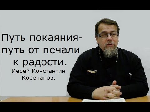 Видео: Путь покаяния - путь от печали к радости. Иерей Константин Корепанов.