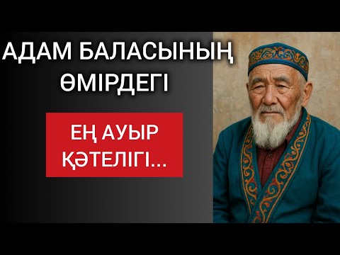 Видео: АДАМ БАЛАСЫНЫҢ ӨМІРДЕГІ ЕҢ АУЫР ҚӘТЕЛІГІ. Өзгеге сабақ болар терең мағыналы сөздер 
