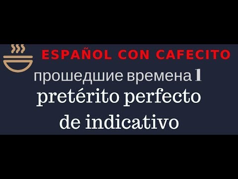 Видео: Испанский язык под кофеёк. Прошедшие времена 1.Pretérito perfecto(compuesto) de indicativo.