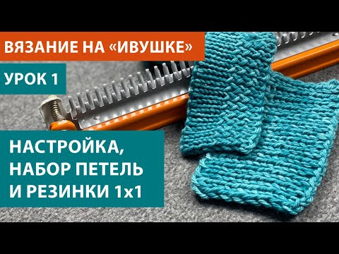 Видео: Вяжем на "Ивушке", урок 1. Настройка аппарата, набор и закрытие петель, 3 резинки 1х1