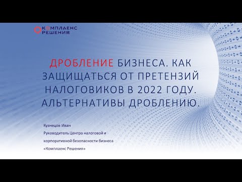 Видео: Дробление бизнеса. Как защищаться от претензий налогов в 2022 году