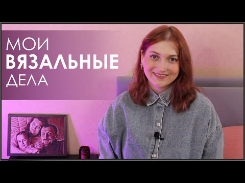 Видео: МОИ ВЯЗАЛЬНЫЕ ДЕЛА