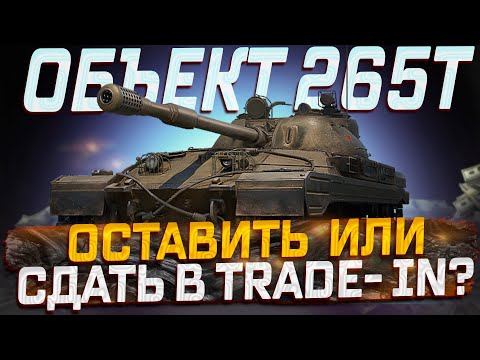 Видео: ОБЪЕКТ 265Т ОСТАВИТЬ ИЛИ СДАТЬ В TRADE IN? МИР ТАНКОВ