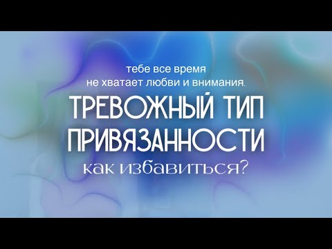 Видео: ТРЕВОЖНЫЙ ТИП ПРИВЯЗАННОСТИ // Как избавиться от тревожного типа привязанности?