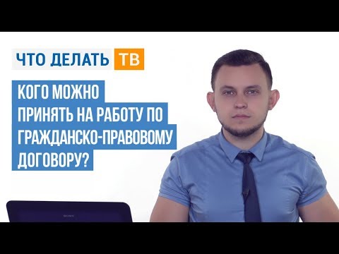 Видео: Кого можно принять на работу по гражданско-правовому договору?