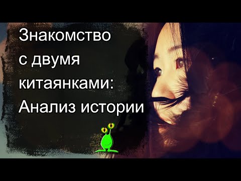Видео: ⛩️ Знакомство с двумя китаянками: Анализ истории