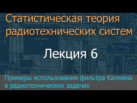 Видео: Лекция 6. Примеры использования фильтра Калмана в радиотехнических задачах