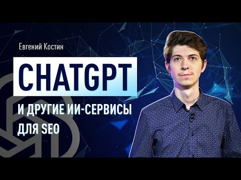 Видео: ChatGPT и другие ИИ-сервисы для SEO. Продвижение сайтов в поисковых системах при помощи ИИ