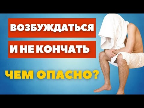 Видео: Возбуждаться и не кончать // Чем опасно ?