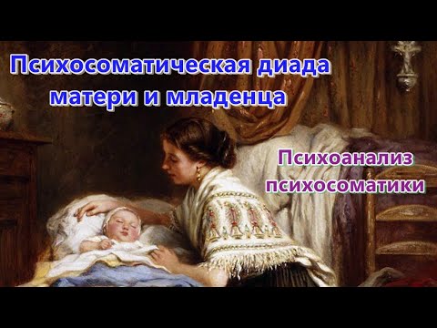 Видео: Психосоматическая диада матери и младенца. Психоанализ психосоматики