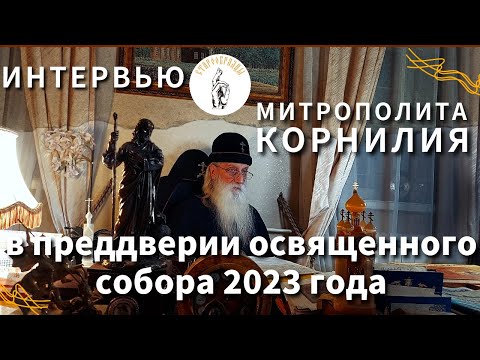 Видео: Интервью с предстоятелем РПСЦ митрополитом Корнилием в преддверии освященного собора 2023 года