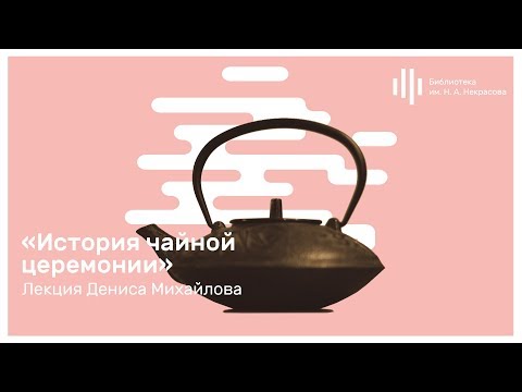 Видео: «История чайной церемонии». Лекция Дениса Михайлова