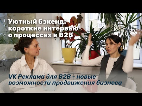 Видео: Уютный бэкенд: короткие интервью о процессах в В2В. VK Реклама для В2В