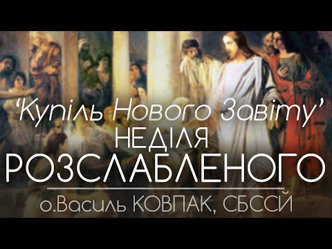 Видео: 'КУПІЛЬ НОВОГО ЗАВІТУ' • НЕДІЛЯ РОЗСЛАБЛЕНОГО • о.Василь КОВПАК, СБССЙ