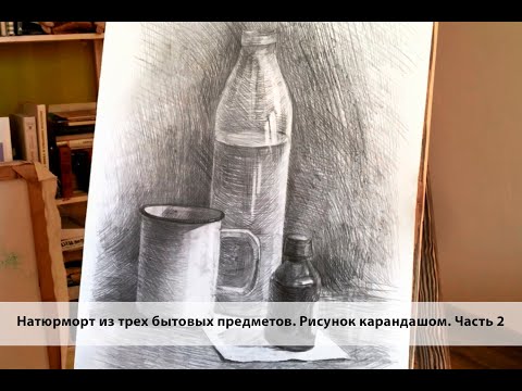 Видео: Натюрморт из трех бытовых предметов. Рисунок карандашом. Часть 2.