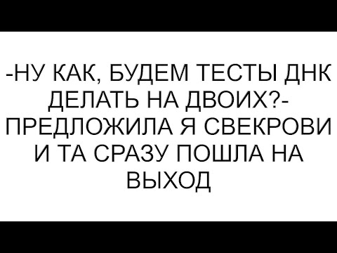Видео: -Ну как, будем тесты ДНК делать на двоих?- предложила я свекрови и та сразу пошла на выход