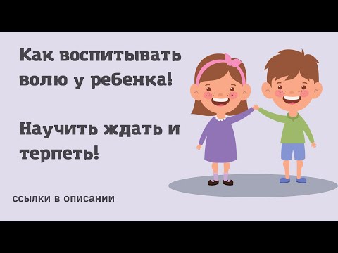 Видео: Как воспитывать волю у ребенка? Как научить ребенка ждать и терпеть? 3 года