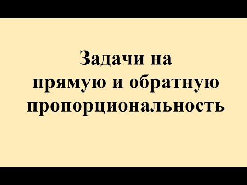 Видео: 45. Задачи на прямую и обратную пропорциональность